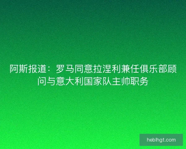 阿斯报道：罗马同意拉涅利兼任俱乐部顾问与意大利国家队主帅职务