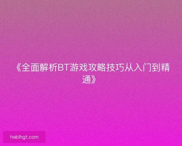 《全面解析BT游戏攻略技巧从入门到精通》
