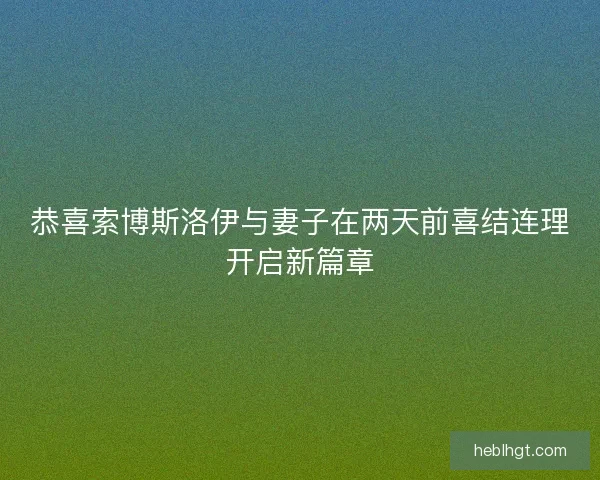 恭喜索博斯洛伊与妻子在两天前喜结连理开启新篇章